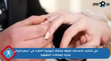 متى تكشف الأصدقاء حقيقة علاقتك الزوجية؟ تأملات في “سهر الليالي” ومرآة العلاقات الحقيقية